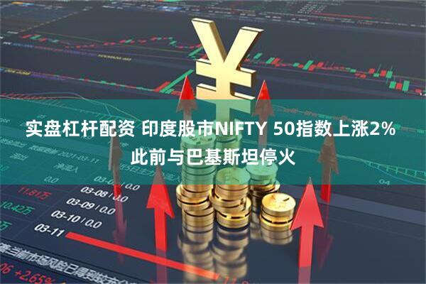 实盘杠杆配资 印度股市NIFTY 50指数上涨2% 此前与巴基斯坦停火