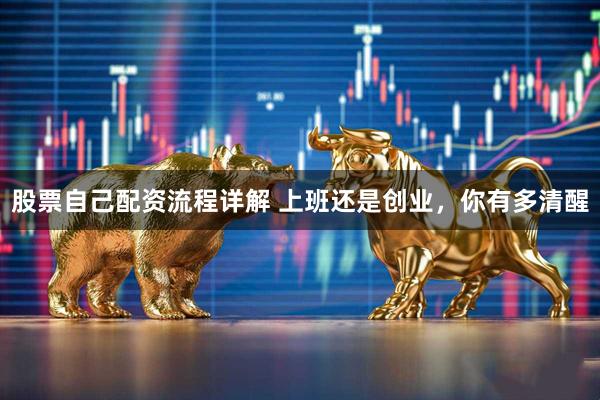 股票自己配资流程详解 上班还是创业，你有多清醒