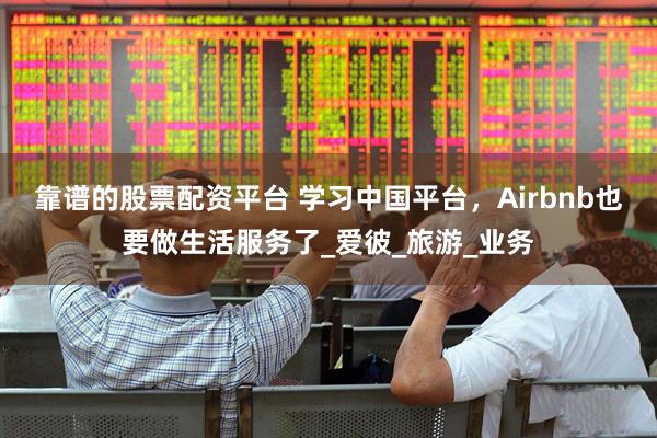 靠谱的股票配资平台 学习中国平台，Airbnb也要做生活服务了_爱彼_旅游_业务