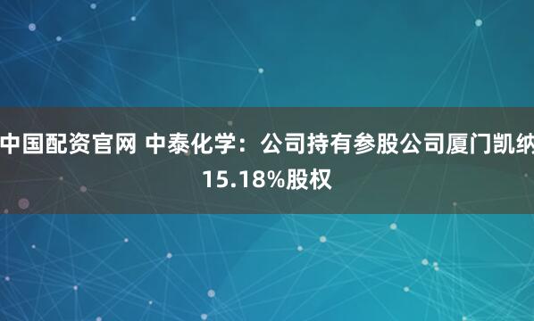中国配资官网 中泰化学：公司持有参股公司厦门凯纳15.18%股权