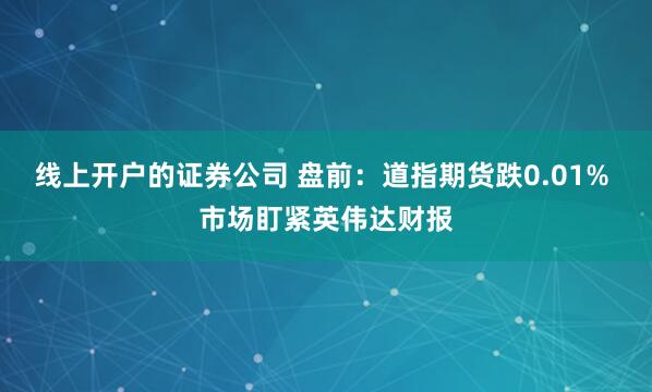 线上开户的证券公司 盘前：道指期货跌0.01% 市场盯紧英伟达财报