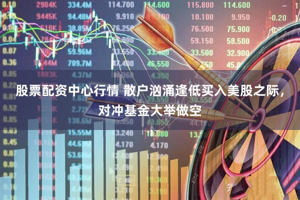 股票配资中心行情 散户汹涌逢低买入美股之际，对冲基金大举做空