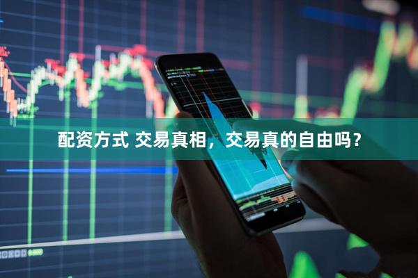 配资方式 交易真相，交易真的自由吗？