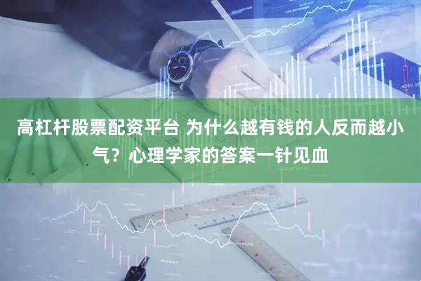 高杠杆股票配资平台 为什么越有钱的人反而越小气？心理学家的答案一针见血