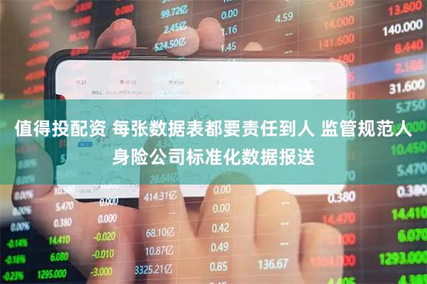 值得投配资 每张数据表都要责任到人 监管规范人身险公司标准化数据报送