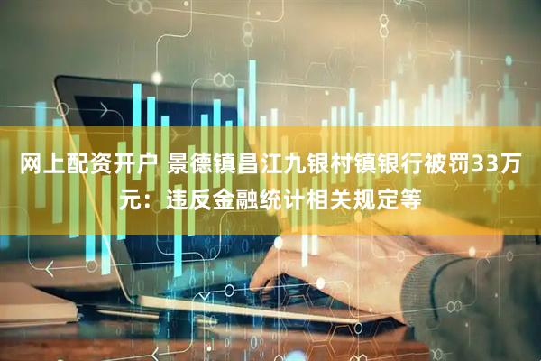 网上配资开户 景德镇昌江九银村镇银行被罚33万元：违反金融统计相关规定等