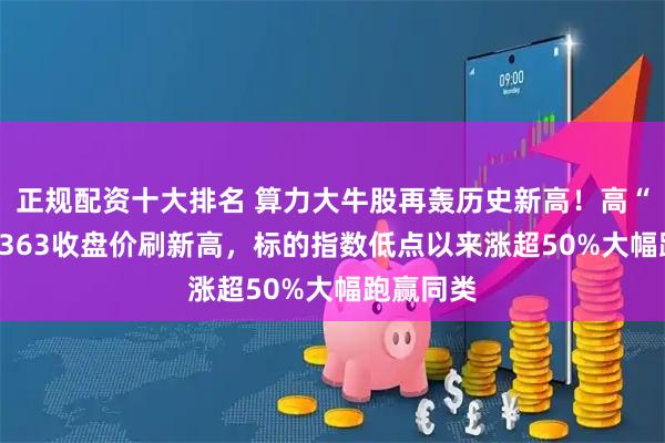 正规配资十大排名 算力大牛股再轰历史新高！高“光”159363收盘价刷新高，标的指数低点以来涨超50%大幅跑赢同类