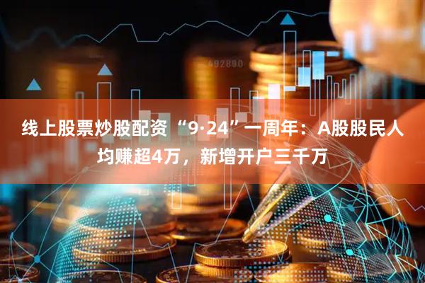 线上股票炒股配资 “9·24”一周年：A股股民人均赚超4万，新增开户三千万